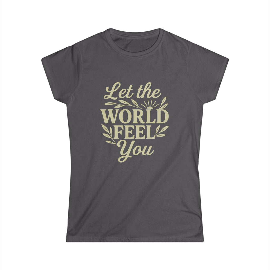Let the World Feel You Softstyle Women's Shirt