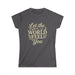 Let the World Feel You Softstyle Women's Shirt