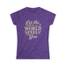 Let the World Feel You Softstyle Women's Shirt