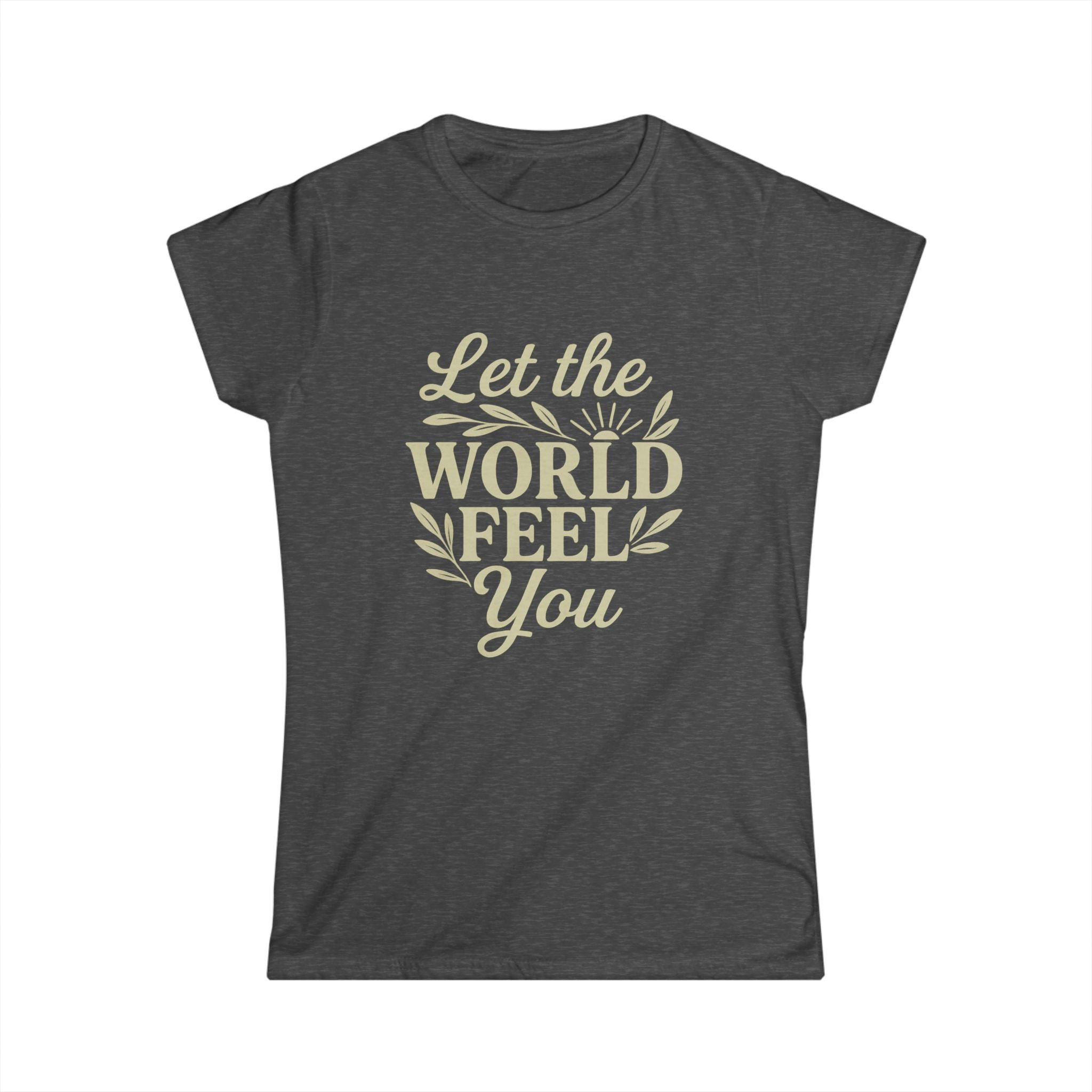 Let the World Feel You Softstyle Women's Shirt