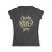 Let the World Feel You Softstyle Women's Shirt