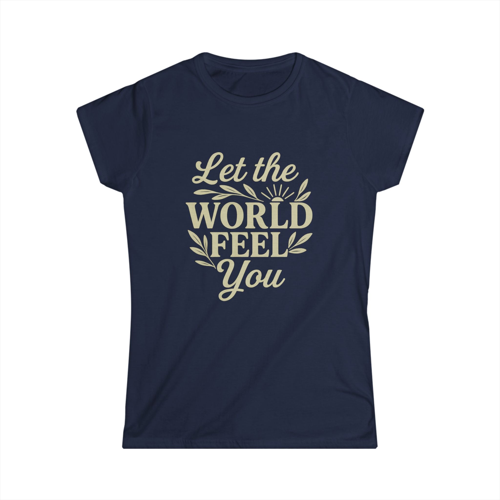 Let the World Feel You Softstyle Women's Shirt