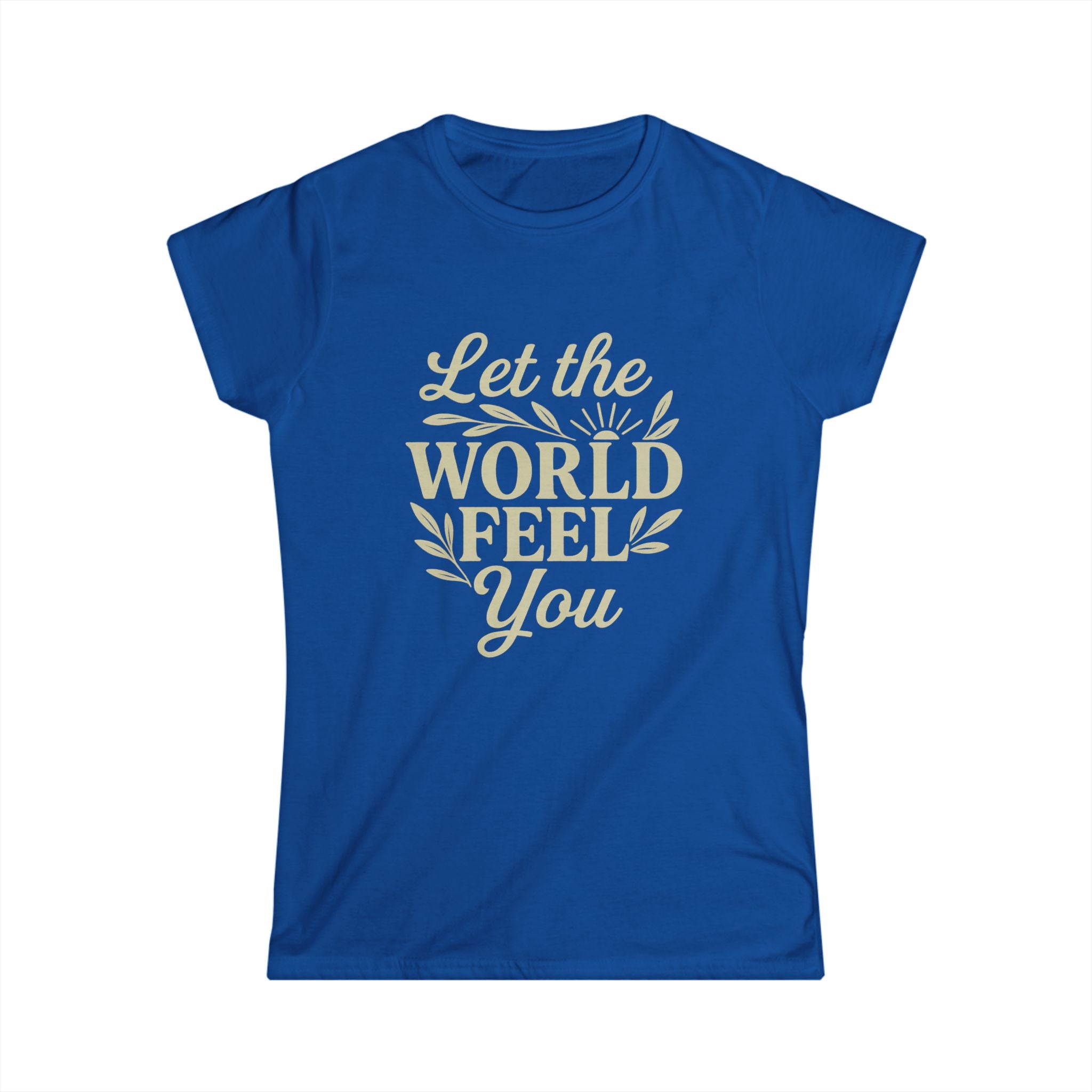 Let the World Feel You Softstyle Women's Shirt