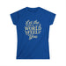 Let the World Feel You Softstyle Women's Shirt